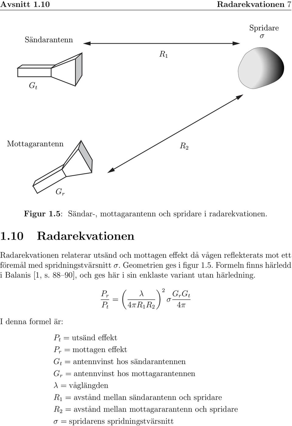 I denna formel är: ( P r = P t P t = utsänd effekt P r = mottagen effekt λ 4πR 1 R 2 ) 2 σ G rg t 4π G t = antennvinst hos sändarantennen G r = antennvinst hos mottagarantennen λ =