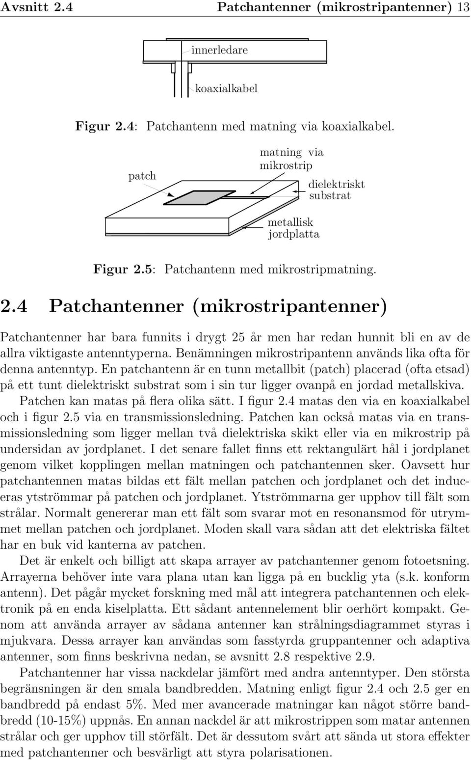 5: Patchantenn med mikrostripmatning. 2.4 Patchantenner (mikrostripantenner) Patchantenner har bara funnits i drygt 25 år men har redan hunnit bli en av de allra viktigaste antenntyperna.