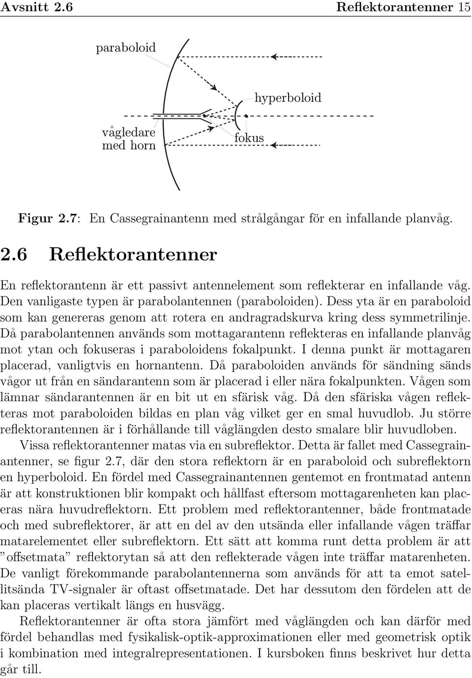 Då parabolantennen används som mottagarantenn reflekteras en infallande planvåg mot ytan och fokuseras i paraboloidens fokalpunkt. I denna punkt är mottagaren placerad, vanligtvis en hornantenn.