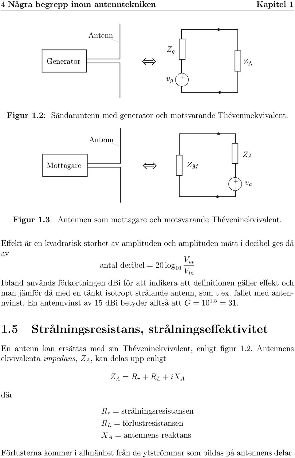 Effekt är en kvadratisk storhet av amplituden och amplituden mätt i decibel ges då av antal decibel = 20 log 10 V ut V in Ibland används förkortningen dbi för att indikera att definitionen gäller