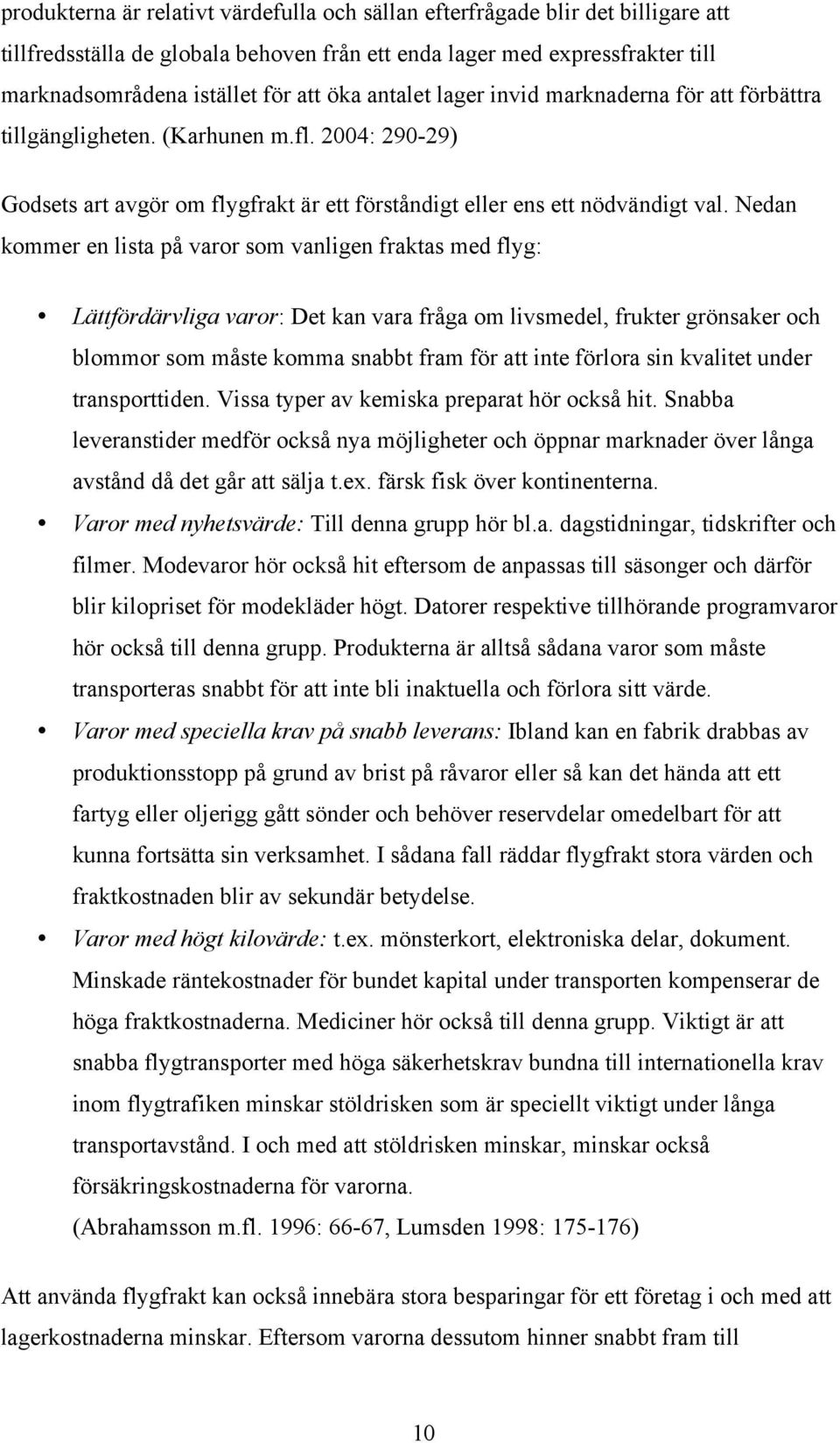 Nedan kommer en lista på varor som vanligen fraktas med flyg: Lättfördärvliga varor: Det kan vara fråga om livsmedel, frukter grönsaker och blommor som måste komma snabbt fram för att inte förlora