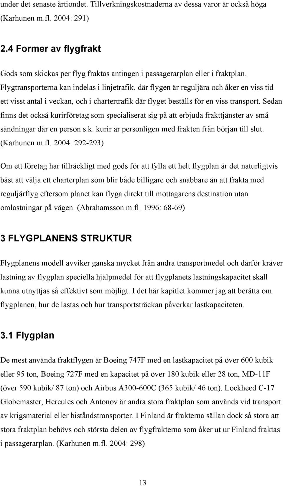 Flygtransporterna kan indelas i linjetrafik, där flygen är reguljära och åker en viss tid ett visst antal i veckan, och i chartertrafik där flyget beställs för en viss transport.