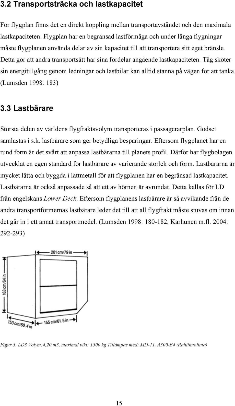 Detta gör att andra transportsätt har sina fördelar angående lastkapaciteten. Tåg sköter sin energitillgång genom ledningar och lastbilar kan alltid stanna på vägen för att tanka.