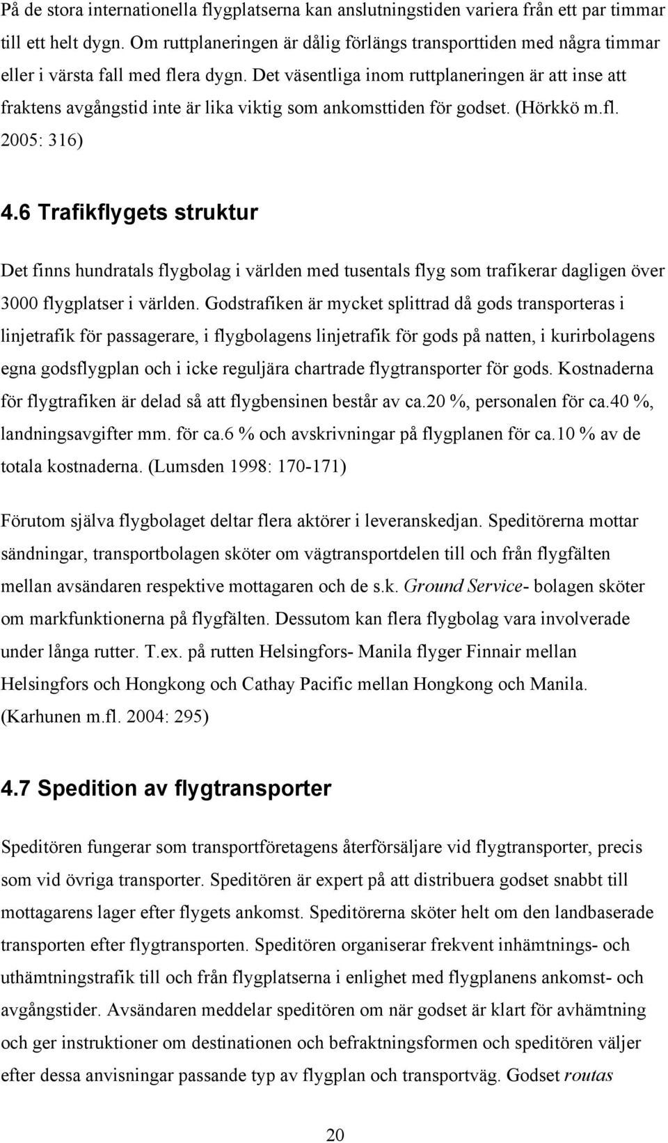 Det väsentliga inom ruttplaneringen är att inse att fraktens avgångstid inte är lika viktig som ankomsttiden för godset. (Hörkkö m.fl. 2005: 316) 4.