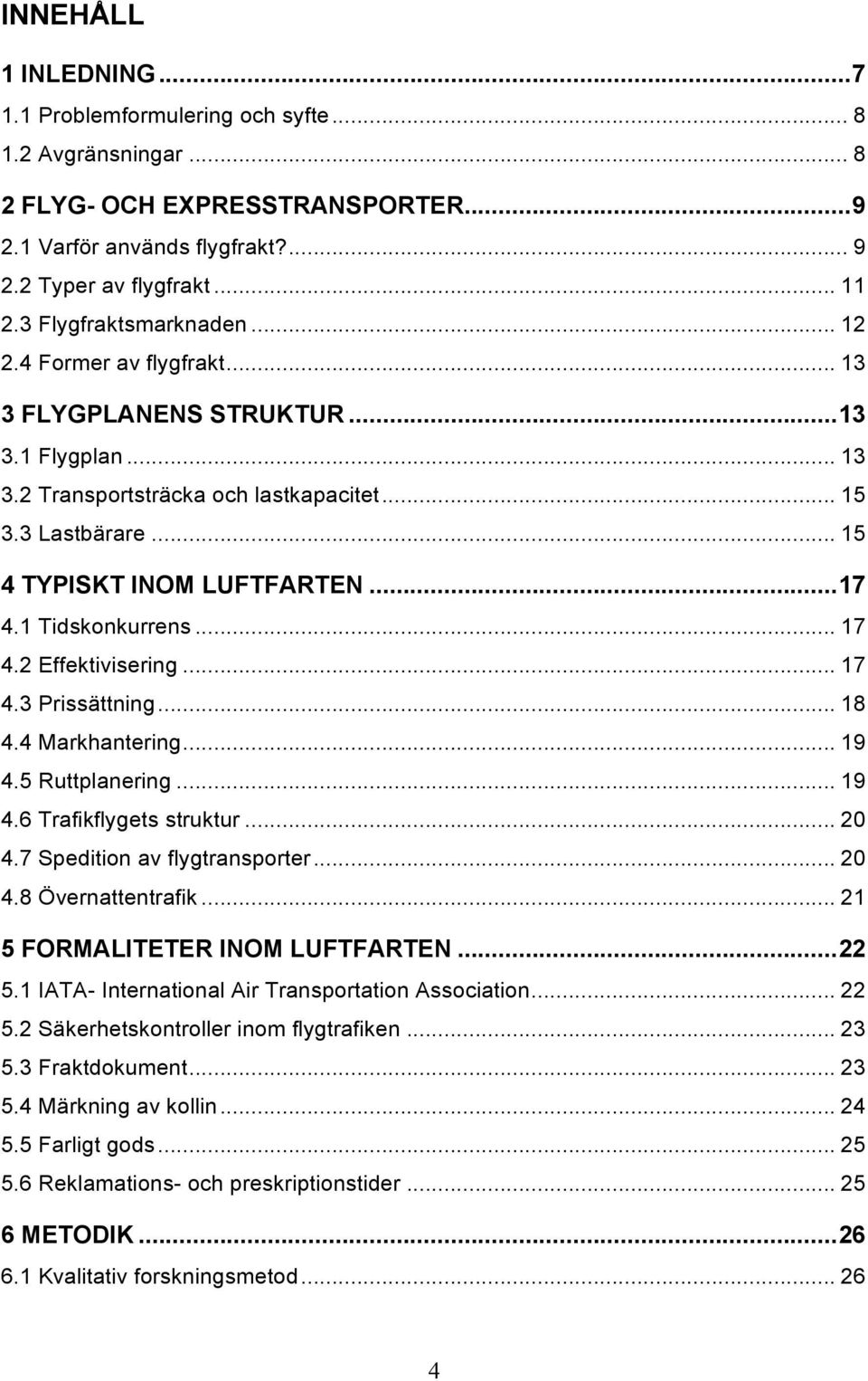 .. 17 4.1 Tidskonkurrens... 17 4.2 Effektivisering... 17 4.3 Prissättning... 18 4.4 Markhantering... 19 4.5 Ruttplanering... 19 4.6 Trafikflygets struktur... 20 4.7 Spedition av flygtransporter... 20 4.8 Övernattentrafik.