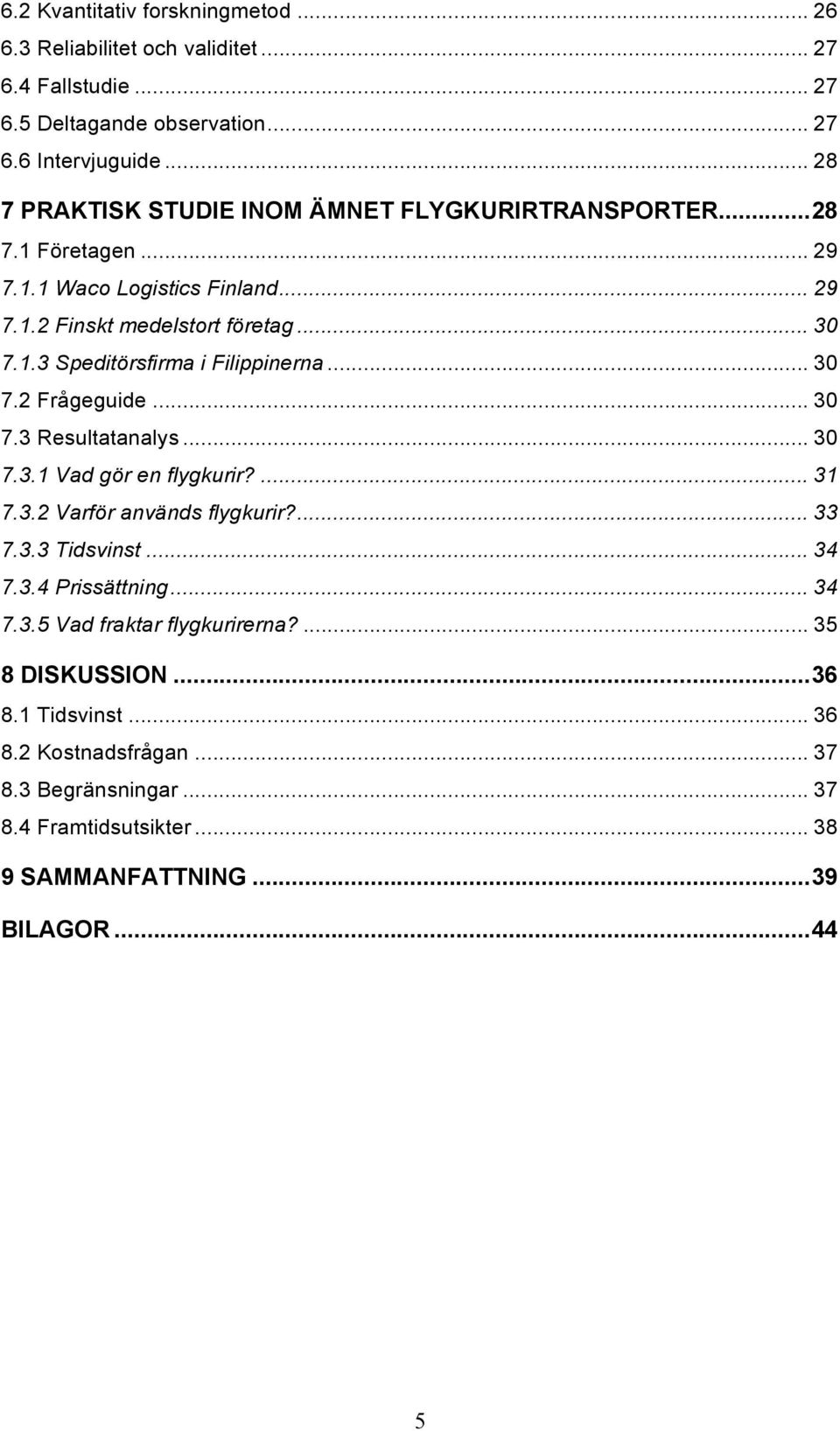 .. 30 7.2 Frågeguide... 30 7.3 Resultatanalys... 30 7.3.1 Vad gör en flygkurir?... 31 7.3.2 Varför används flygkurir?... 33 7.3.3 Tidsvinst... 34 7.3.4 Prissättning... 34 7.3.5 Vad fraktar flygkurirerna?