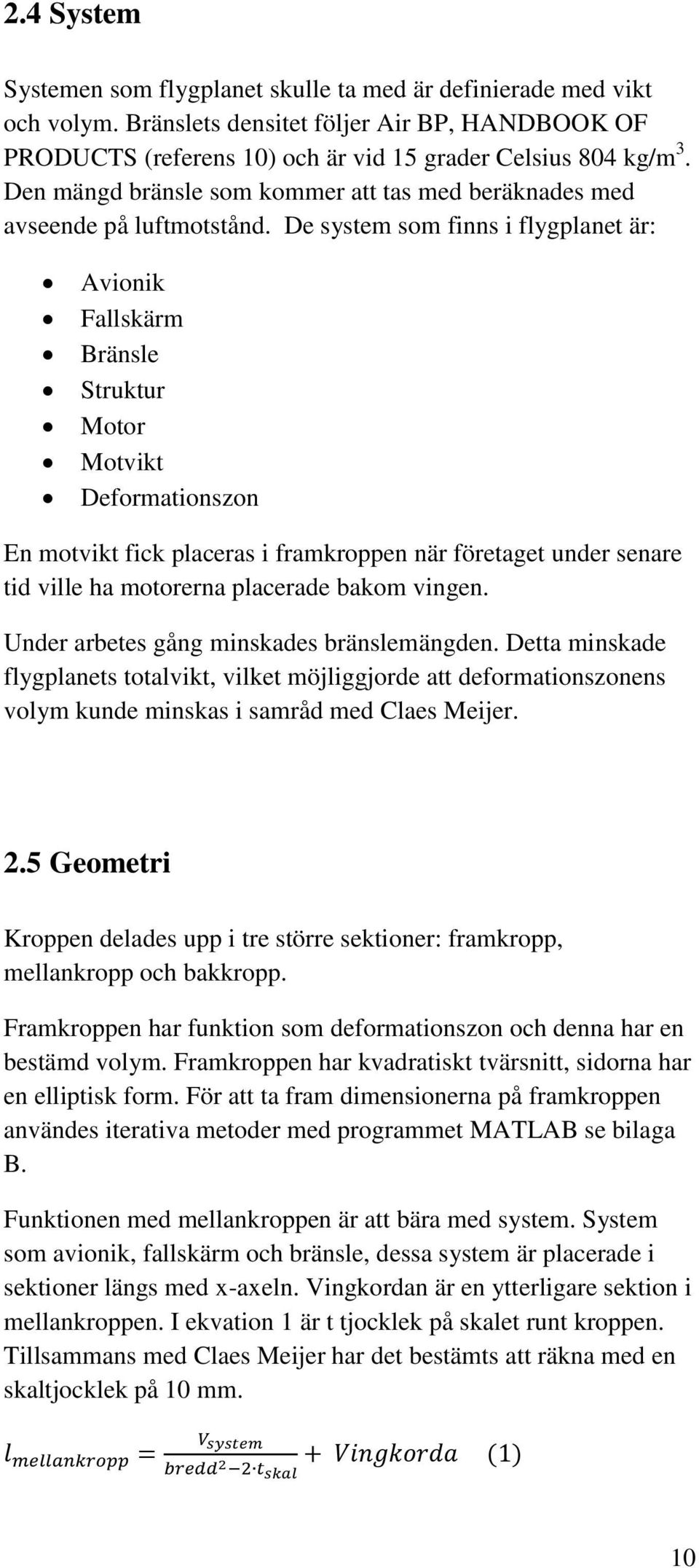 De system som finns i flygplanet är: Avionik Fallskärm Bränsle Struktur Motor Motvikt Deformationszon En motvikt fick placeras i framkroppen när företaget under senare tid ville ha motorerna