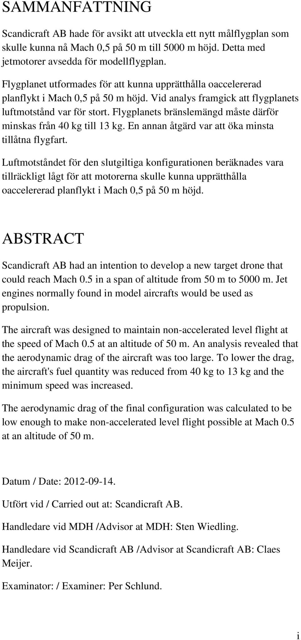 Flygplanets bränslemängd måste därför minskas från 40 kg till 13 kg. En annan åtgärd var att öka minsta tillåtna flygfart.