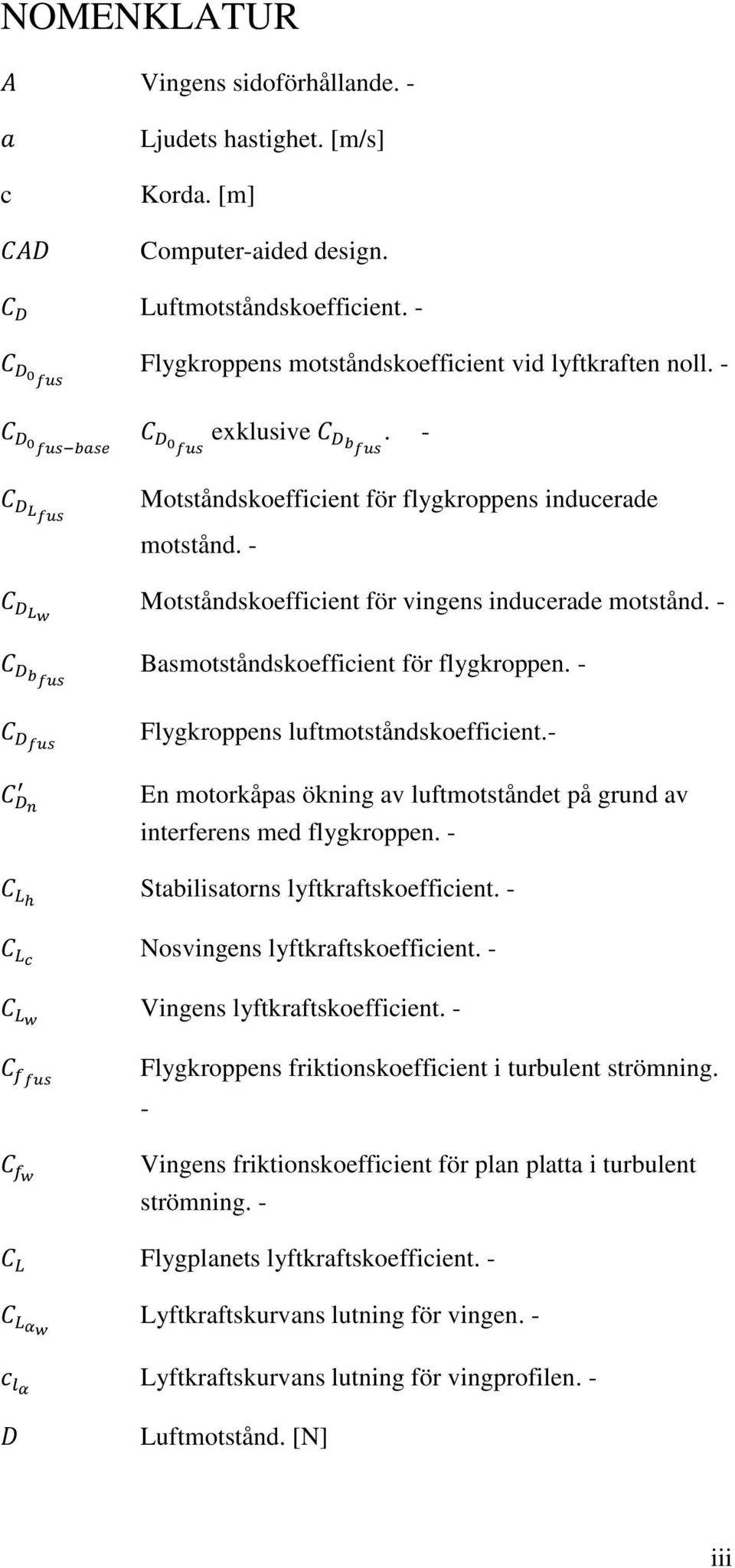 - En motorkåpas ökning av luftmotståndet på grund av interferens med flygkroppen. - Stabilisatorns lyftkraftskoefficient. - Nosvingens lyftkraftskoefficient. - Vingens lyftkraftskoefficient.