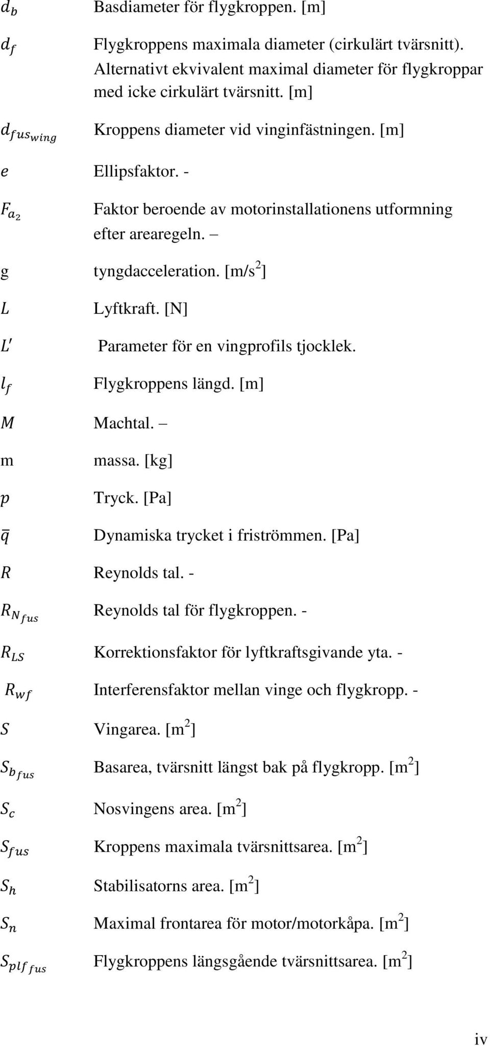 [N] Parameter för en vingprofils tjocklek. Flygkroppens längd. [m] Machtal. m massa. [kg] Tryck. [Pa] Dynamiska trycket i friströmmen. [Pa] Reynolds tal. - Reynolds tal för flygkroppen.