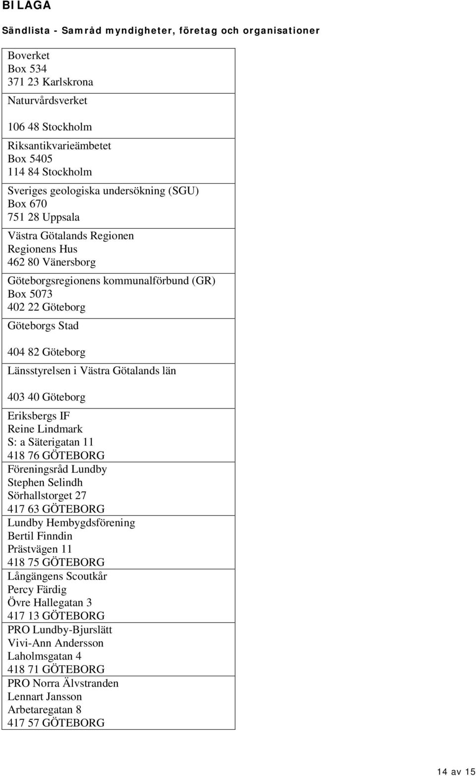 Göteborg Länsstyrelsen i Västra Götalands län 403 40 Göteborg Eriksbergs IF Reine Lindmark S: a Säterigatan 11 418 76 GÖTEBORG Föreningsråd Lundby Stephen Selindh Sörhallstorget 27 417 63 GÖTEBORG