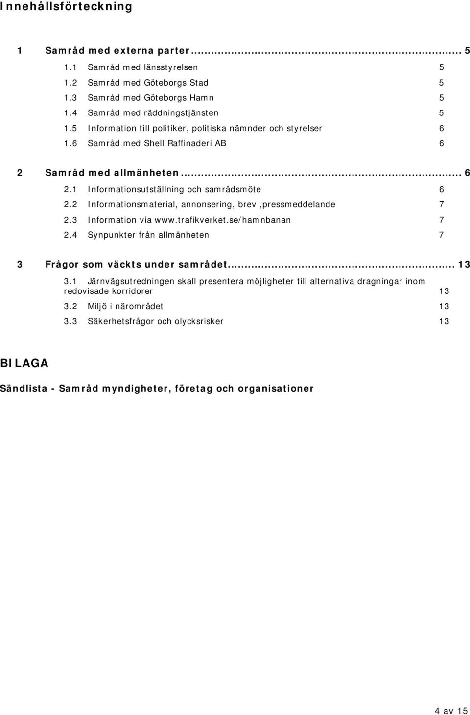 2 Informationsmaterial, annonsering, brev,pressmeddelande 7 2.3 Information via www.trafikverket.se/hamnbanan 7 2.4 Synpunkter från allmänheten 7 3 Frågor som väckts under samrådet... 13 3.