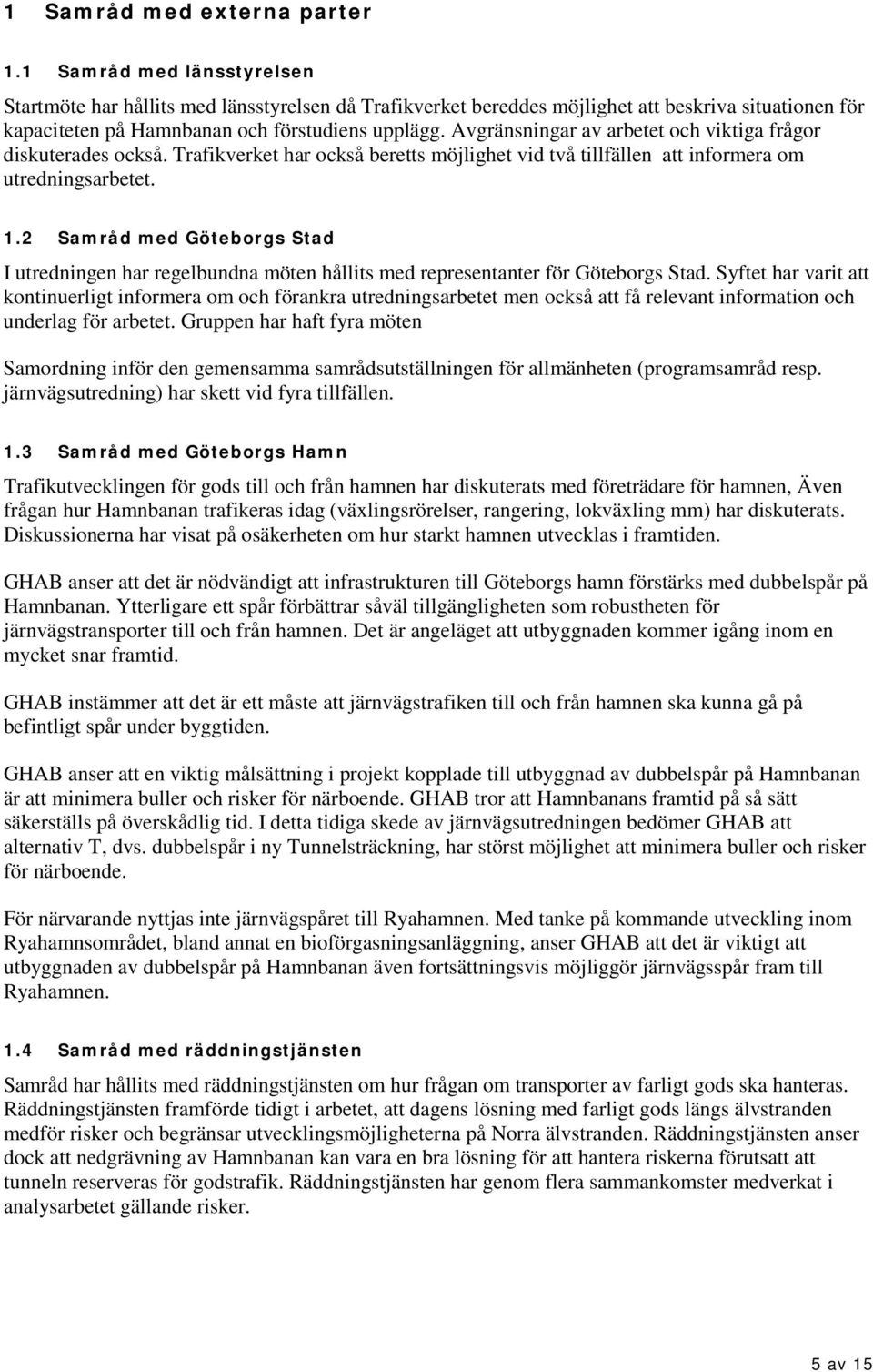 Avgränsningar av arbetet och viktiga frågor diskuterades också. Trafikverket har också beretts möjlighet vid två tillfällen att informera om utredningsarbetet. 1.