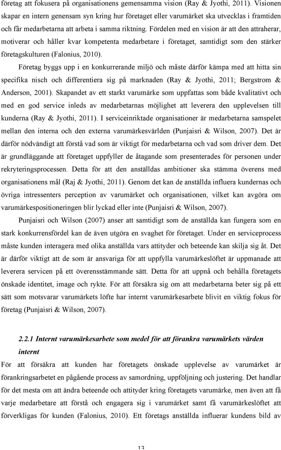 Fördelen med en vision är att den attraherar, motiverar och håller kvar kompetenta medarbetare i företaget, samtidigt som den stärker företagskulturen (Falonius, 2010).