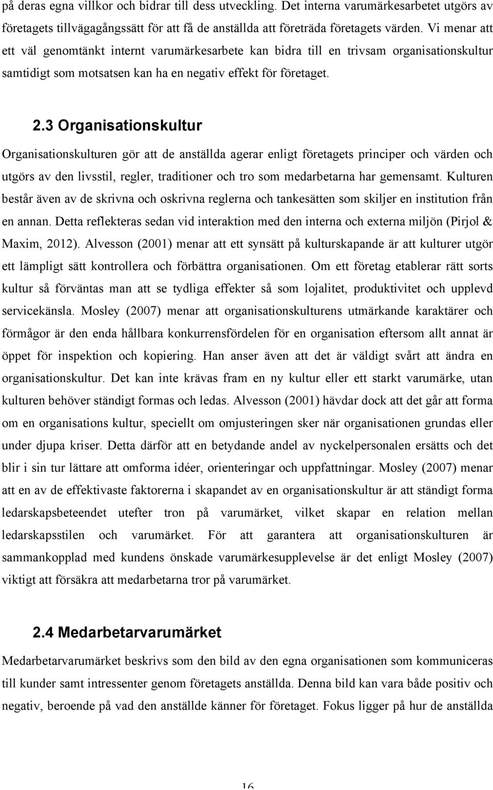 3 Organisationskultur Organisationskulturen gör att de anställda agerar enligt företagets principer och värden och utgörs av den livsstil, regler, traditioner och tro som medarbetarna har gemensamt.