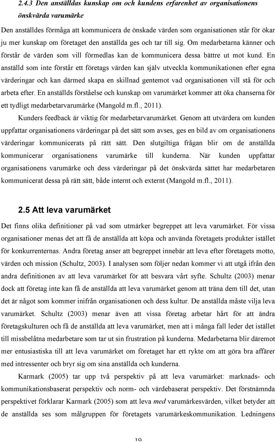 En anställd som inte förstår ett företags värden kan själv utveckla kommunikationen efter egna värderingar och kan därmed skapa en skillnad gentemot vad organisationen vill stå för och arbeta efter.