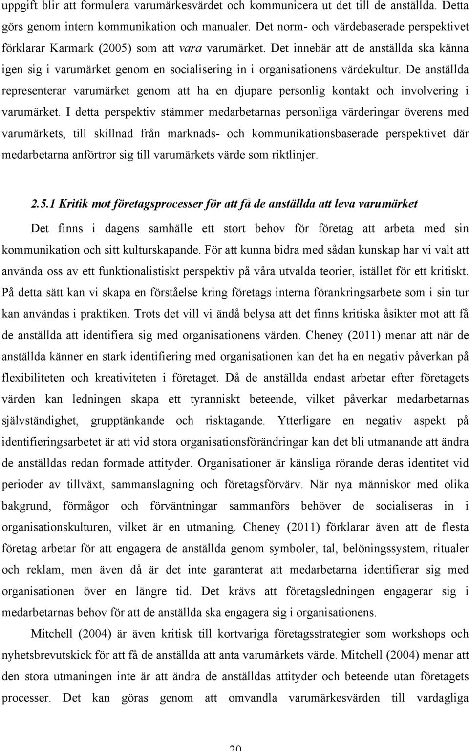 Det innebär att de anställda ska känna igen sig i varumärket genom en socialisering in i organisationens värdekultur.