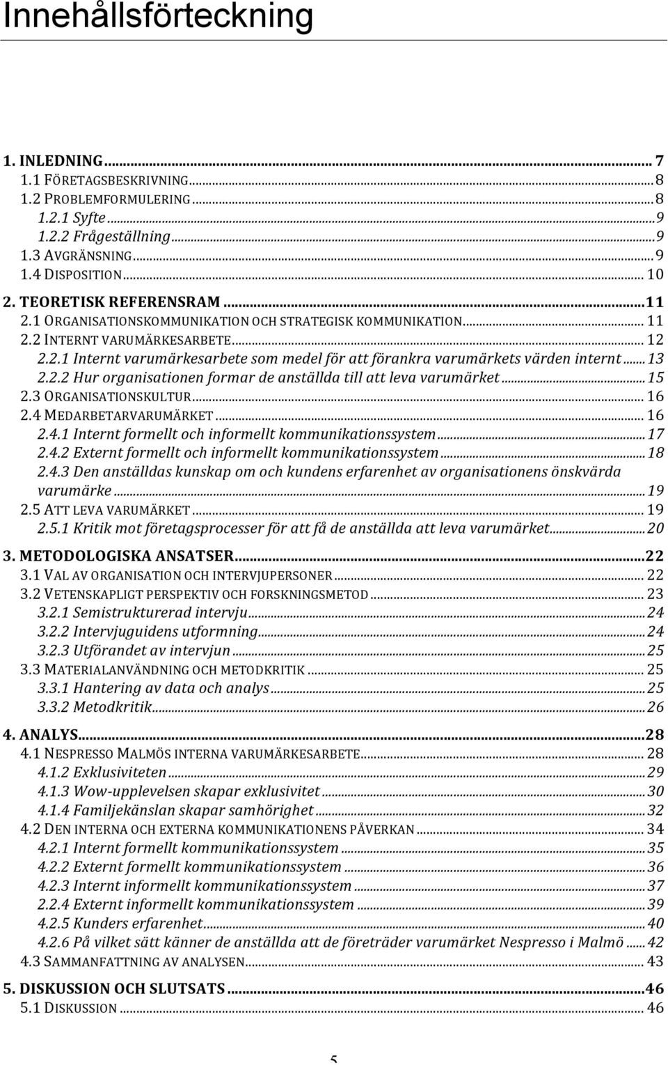 .. 13 2.2.2 Hur organisationen formar de anställda till att leva varumärket... 15 2.3 ORGANISATIONSKULTUR... 16 2.4 MEDARBETARVARUMÄRKET... 16 2.4.1 Internt formellt och informellt kommunikationssystem.