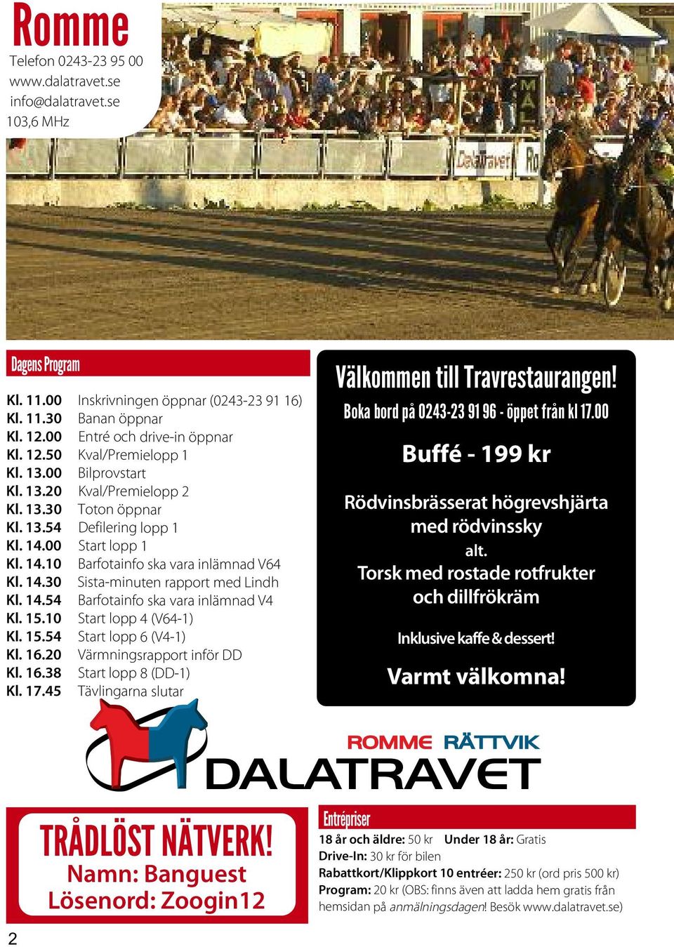 14.54 Barfotainfo ska vara inlämnad V4 Kl. 15.10 Start lopp 4 (V64-1) Kl. 15.54 Start lopp 6 (V4-1) Kl. 16.20 Värmningsrapport inför DD Kl. 16.38 Start lopp 8 (DD-1) Kl. 17.