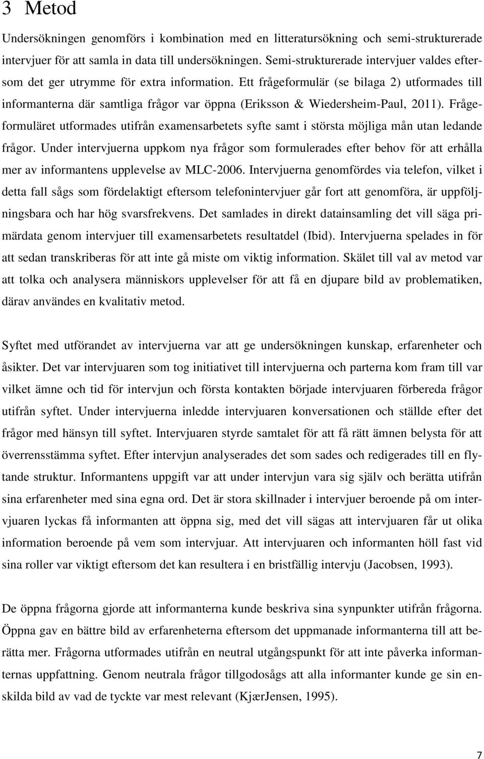 Ett frågeformulär (se bilaga 2) utformades till informanterna där samtliga frågor var öppna (Eriksson & Wiedersheim-Paul, 2011).