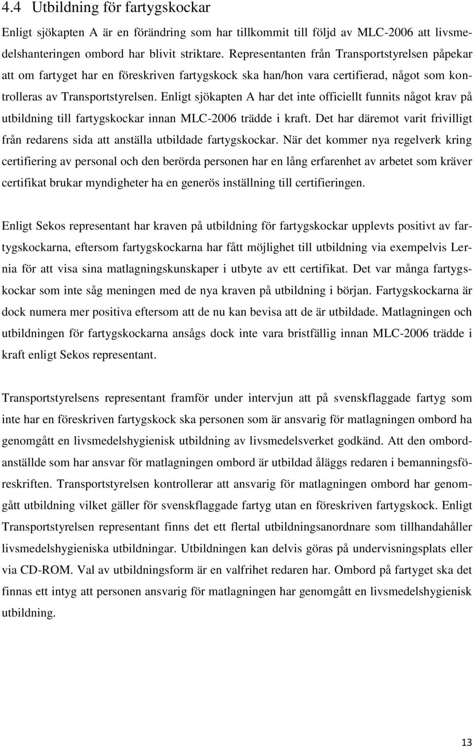 Enligt sjökapten A har det inte officiellt funnits något krav på utbildning till fartygskockar innan MLC-2006 trädde i kraft.