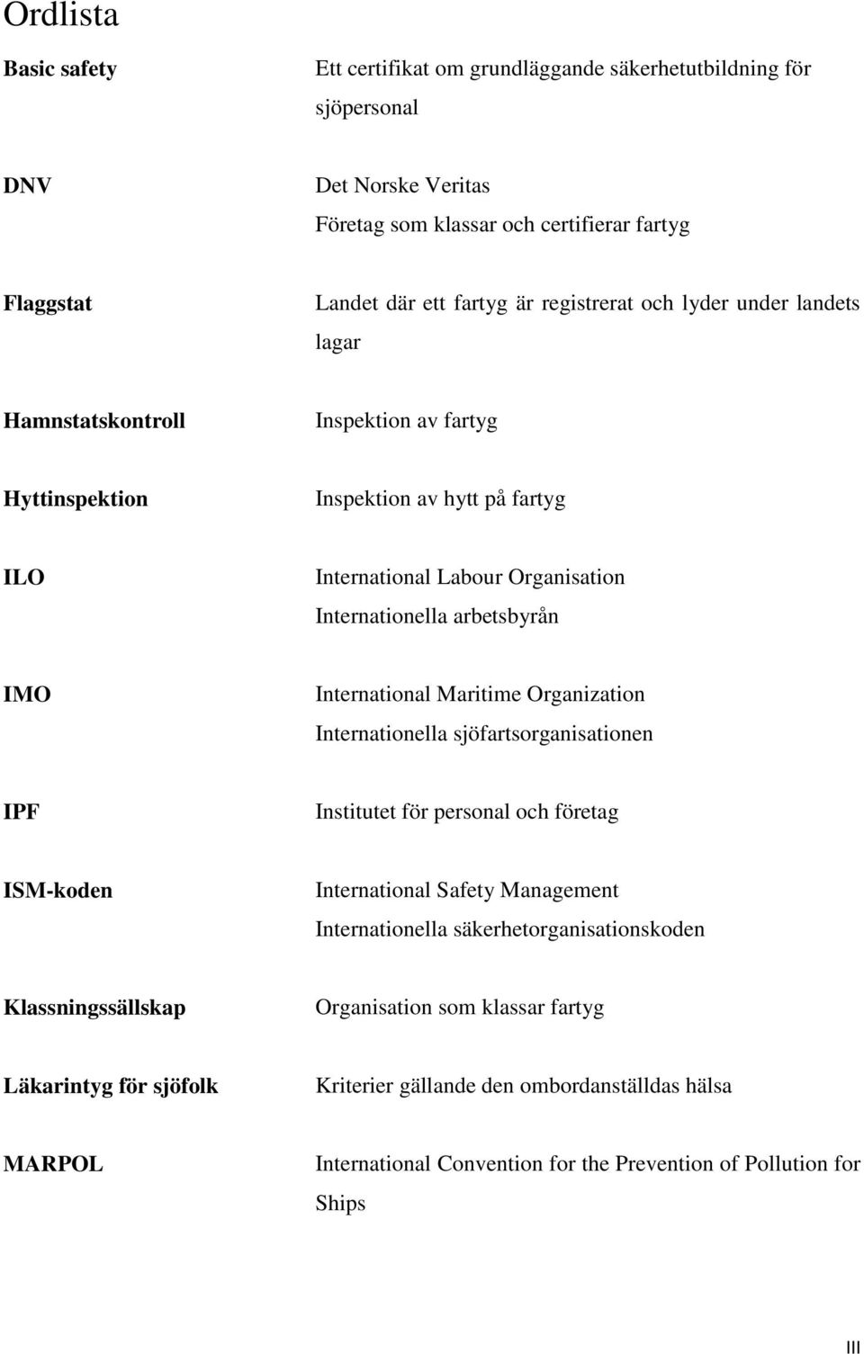 International Maritime Organization Internationella sjöfartsorganisationen IPF Institutet för personal och företag ISM-koden International Safety Management Internationella