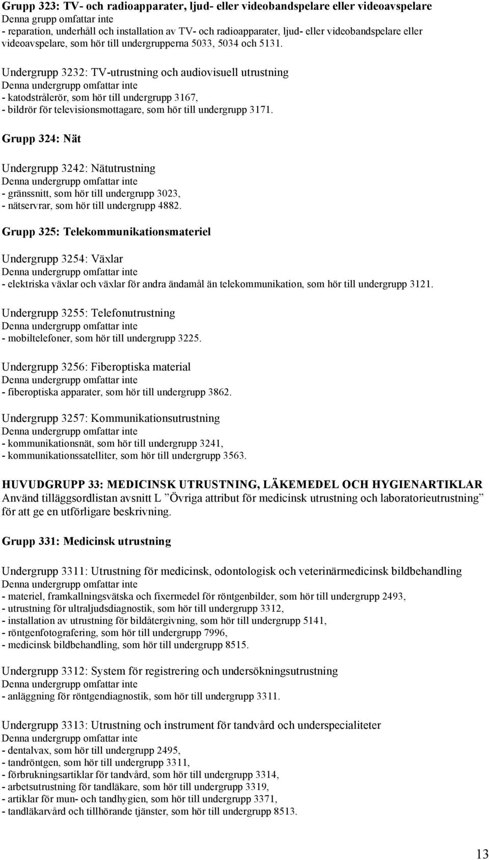 Undergrupp 3232: TV-utrustning och audiovisuell utrustning - katodstrålerör, som hör till undergrupp 3167, - bildrör för televisionsmottagare, som hör till undergrupp 3171.