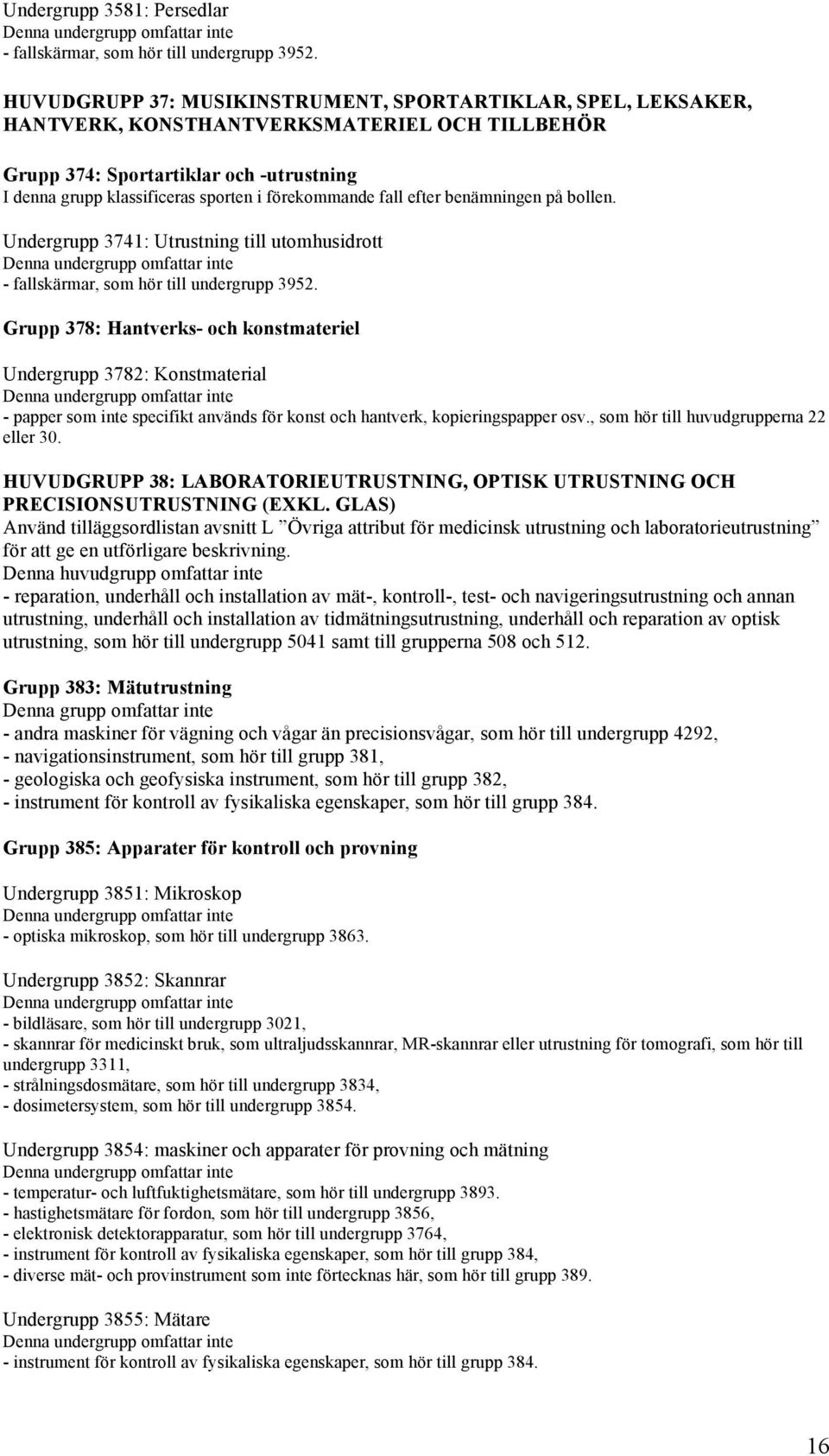 förekommande fall efter benämningen på bollen. Undergrupp 3741: Utrustning till utomhusidrott - fallskärmar, som hör till undergrupp 3952.