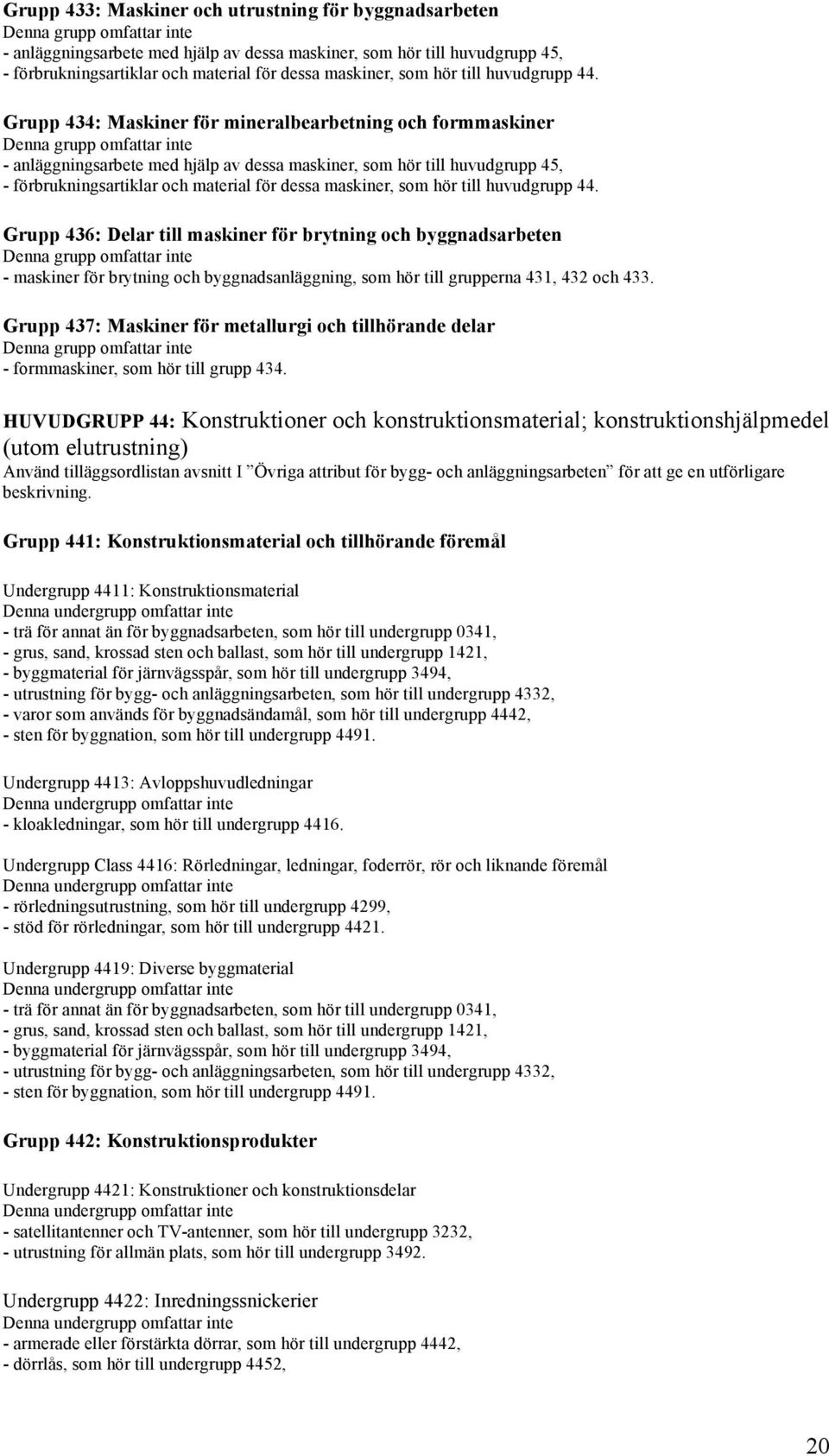 Grupp 434: Maskiner för mineralbearbetning och formmaskiner - anläggningsarbete med hjälp av dessa maskiner, som hör till huvudgrupp 45, - förbrukningsartiklar och material för dessa maskiner, som