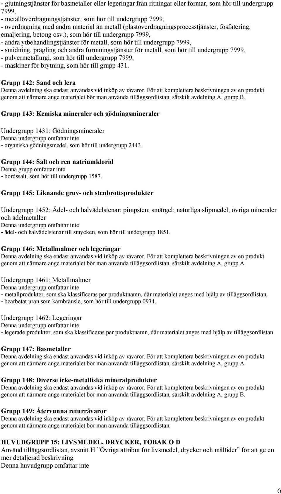 ), som hör till undergrupp 7999, - andra ytbehandlingstjänster för metall, som hör till undergrupp 7999, - smidning, prägling och andra formningstjänster för metall, som hör till undergrupp 7999, -