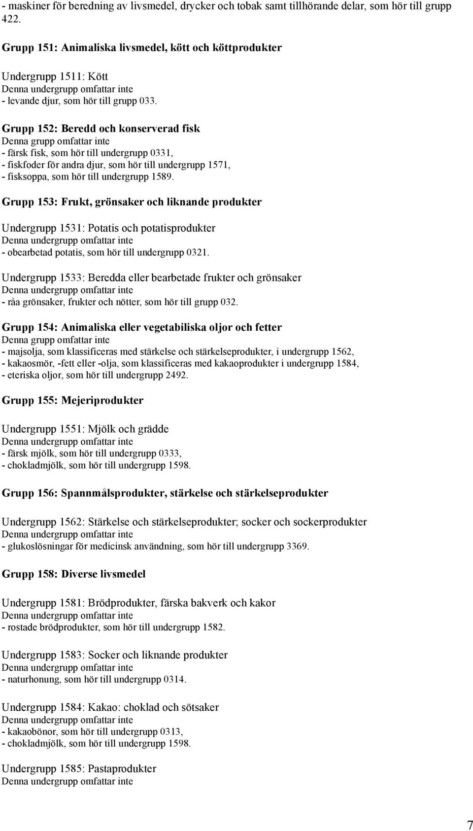 Grupp 152: Beredd och konserverad fisk - färsk fisk, som hör till undergrupp 0331, - fiskfoder för andra djur, som hör till undergrupp 1571, - fisksoppa, som hör till undergrupp 1589.