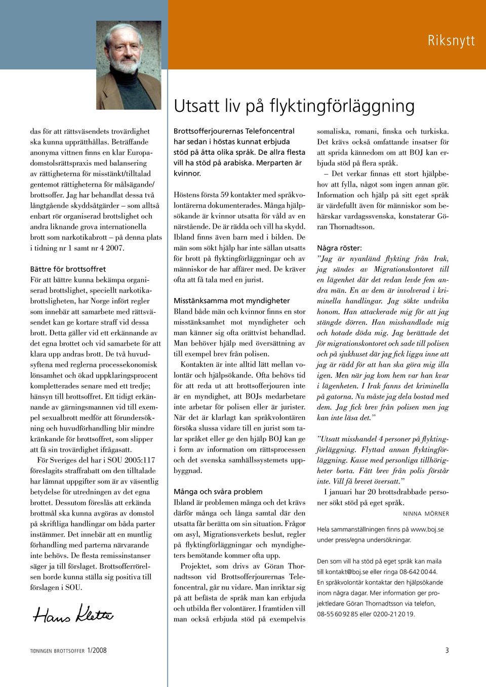 Jag har behandlat dessa två långtgående skyddsåtgärder som alltså enbart rör organiserad brottslighet och andra liknande grova internationella brott som narkotikabrott på denna plats i tidning nr 1