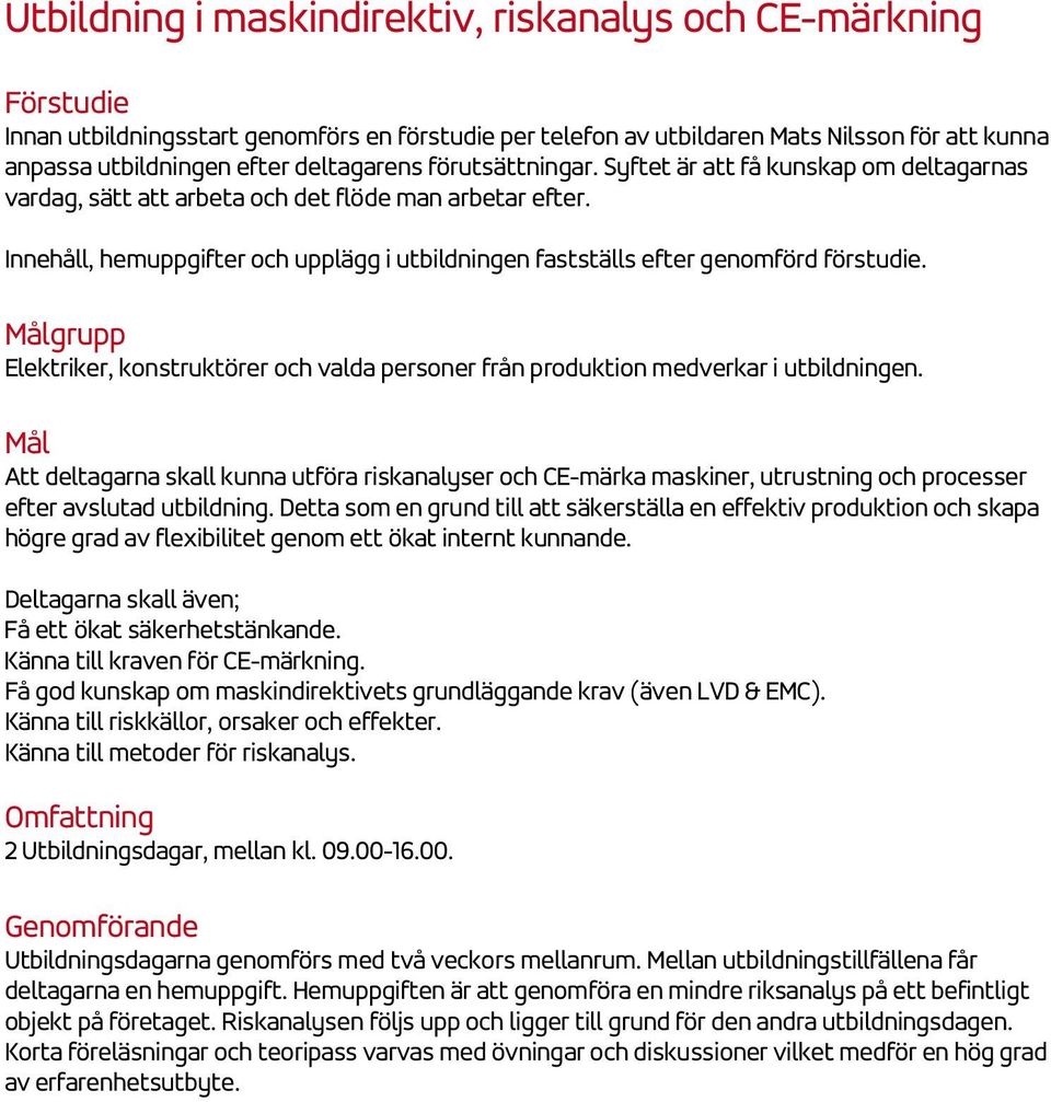 Innehåll, hemuppgifter och upplägg i utbildningen fastställs efter genomförd förstudie. Målgrupp Elektriker, konstruktörer och valda personer från produktion medverkar i utbildningen.