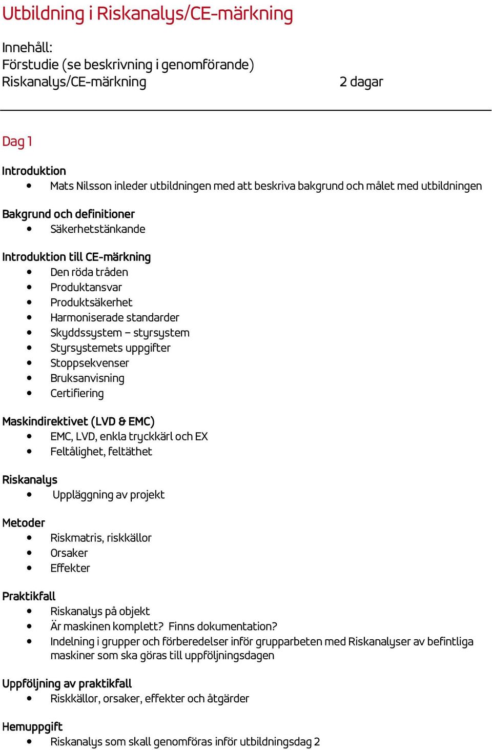 Styrsystemets uppgifter Stoppsekvenser Bruksanvisning Certifiering Maskindirektivet (LVD & EMC) EMC, LVD, enkla tryckkärl och EX Feltålighet, feltäthet Riskanalys Uppläggning av projekt Metoder