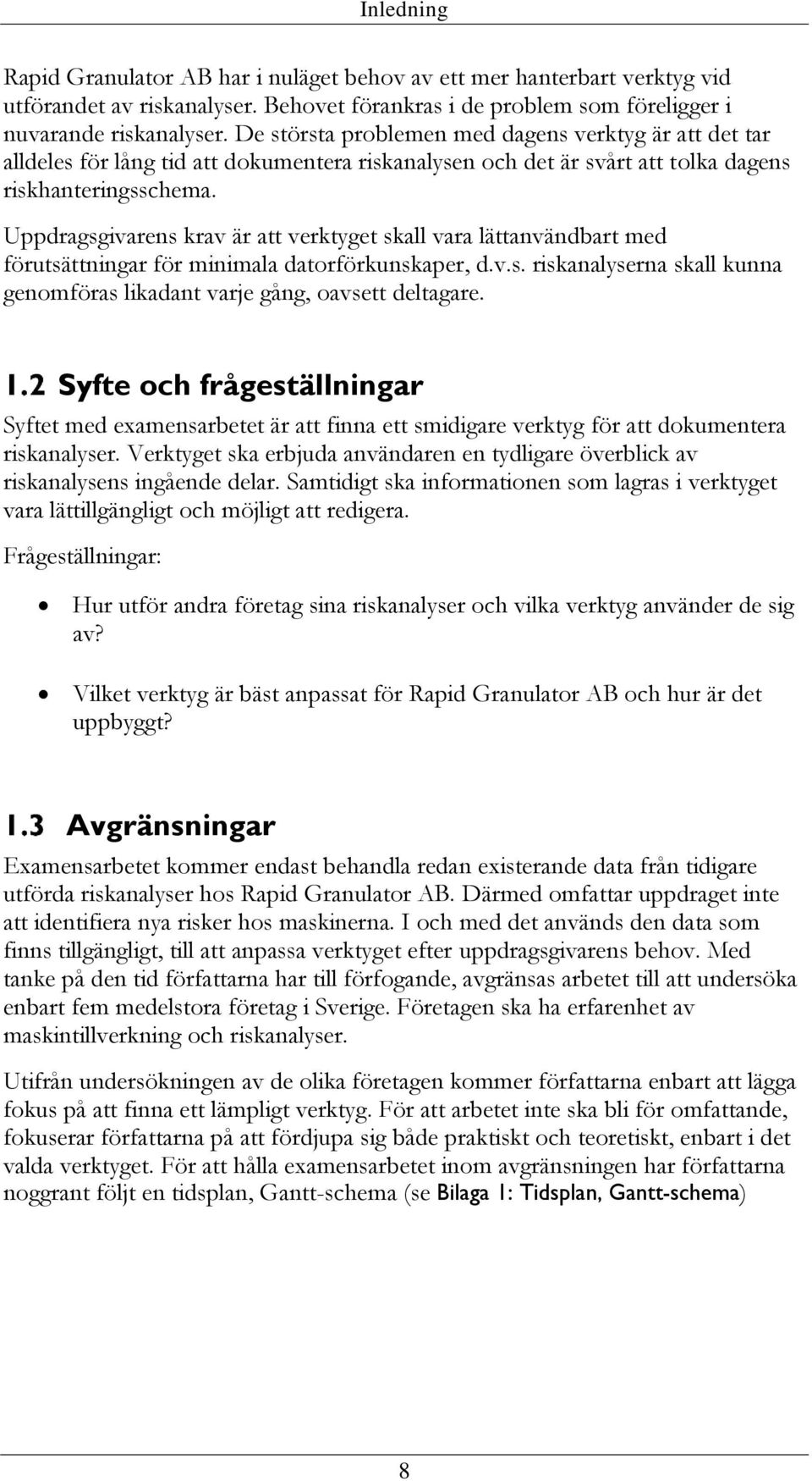 Uppdragsgivarens krav är att verktyget skall vara lättanvändbart med förutsättningar för minimala datorförkunskaper, d.v.s. riskanalyserna skall kunna genomföras likadant varje gång, oavsett deltagare.