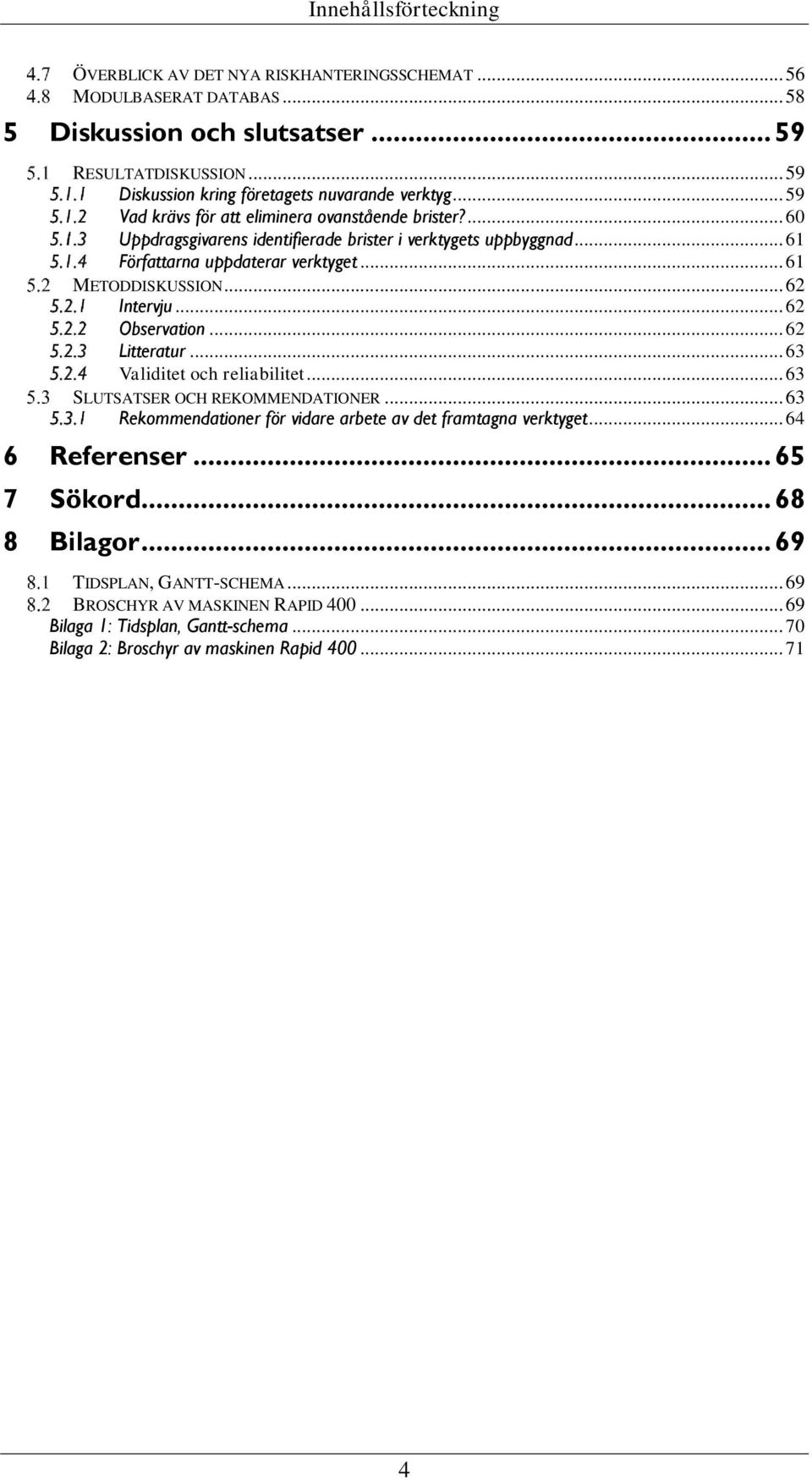 .. 61 Författarna uppdaterar verktyget... 61 METODDISKUSSION... 62 Intervju... 62 Observation... 62 Litteratur... 63 Validitet och reliabilitet... 63 SLUTSATSER OCH REKOMMENDATIONER.