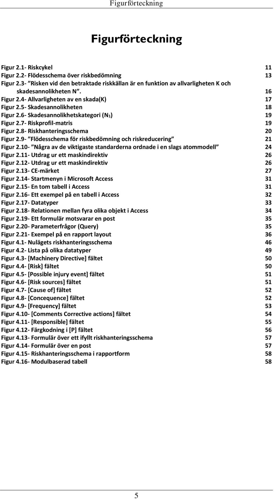 6- Skadesannolikhetskategori (N1) 19 Figur 2.7- Riskprofil-matris 19 Figur 2.8- Riskhanteringsschema 20 Figur 2.9- Flödesschema för riskbedömning och riskreducering 21 Figur 2.