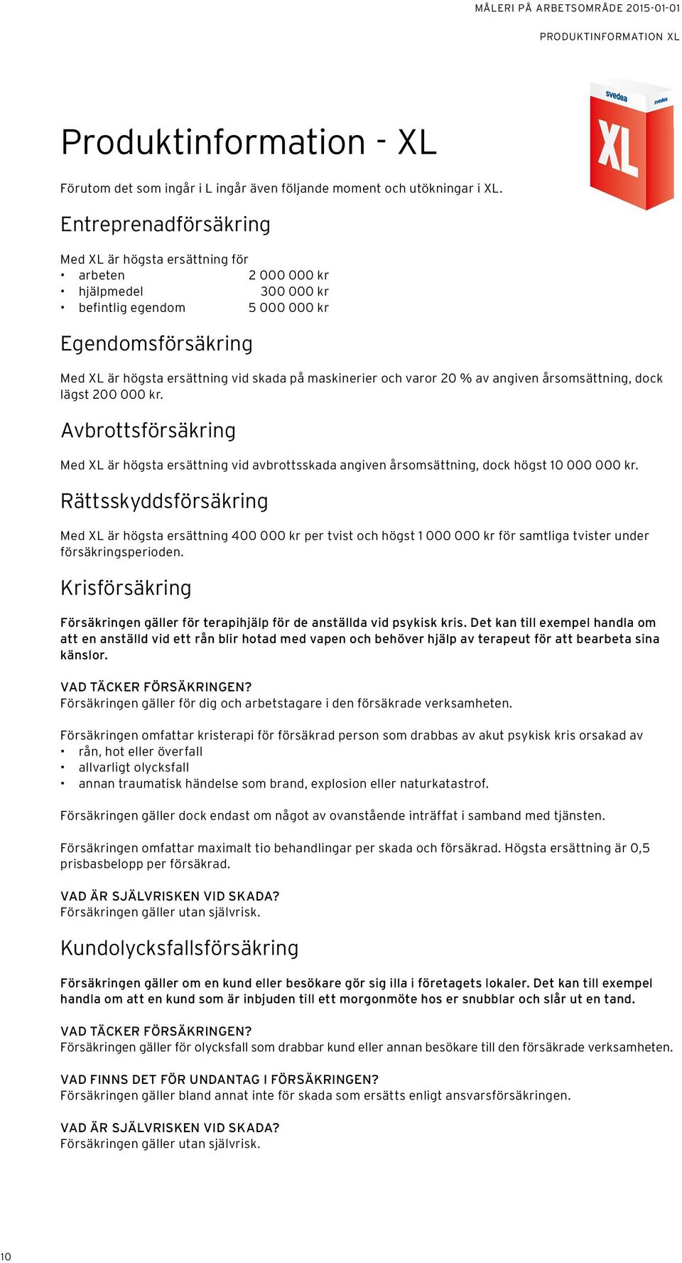 och varor 20 % av angiven årsomsättning, dock lägst 200 000 kr. Avbrottsförsäkring Med XL är högsta ersättning vid avbrottsskada angiven årsomsättning, dock högst 10 000 000 kr.