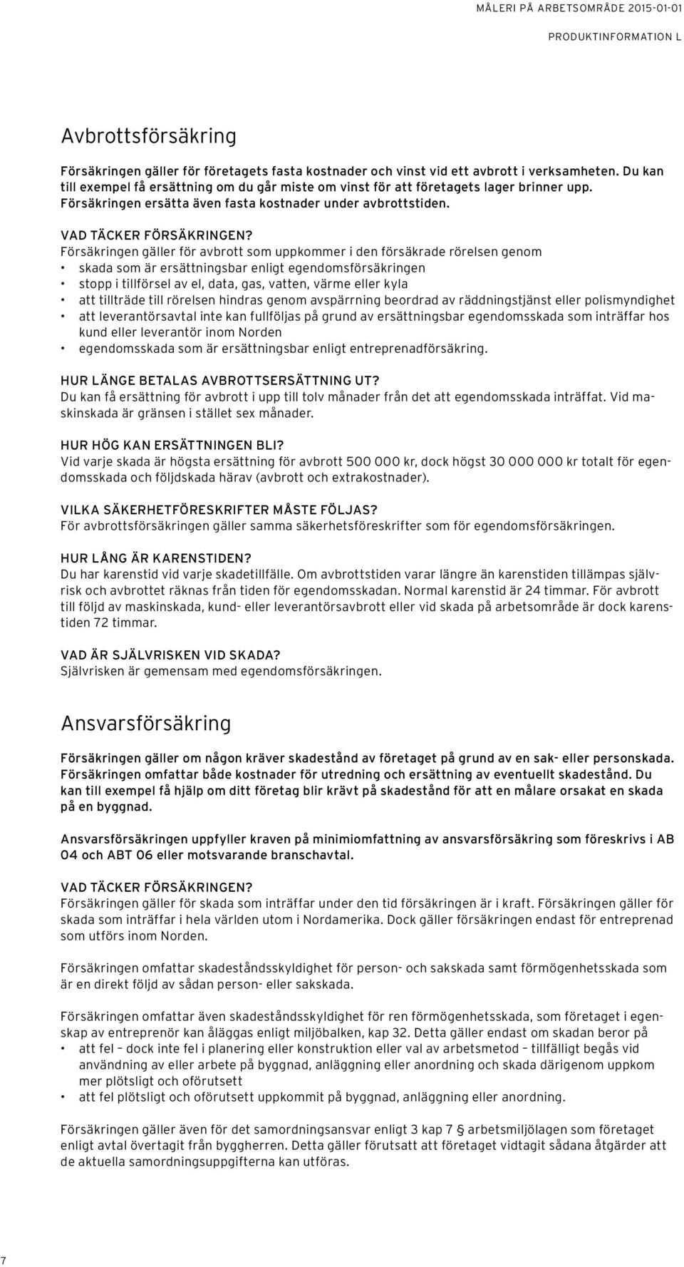 Försäkringen gäller för avbrott som uppkommer i den försäkrade rörelsen genom skada som är ersättningsbar enligt egendomsförsäkringen stopp i tillförsel av el, data, gas, vatten, värme eller kyla att