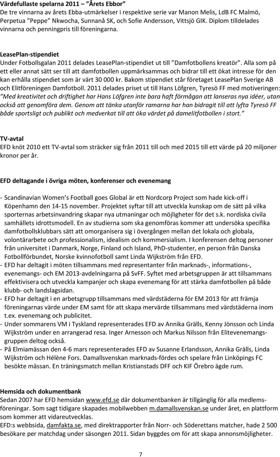 Alla som på ett eller annat sätt ser till att damfotbollen uppmärksammas och bidrar till ett ökat intresse för den kan erhålla stipendiet som är värt 30 000 kr.