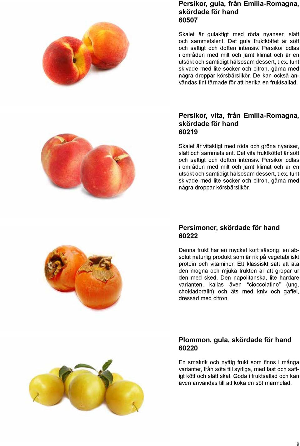 De kan också användas fint tärnade för att berika en fruktsallad. Persikor, vita, från Emilia-Romagna, skördade för hand 60219 Skalet är vitaktigt med röda och gröna nyanser, slätt och sammetslent.