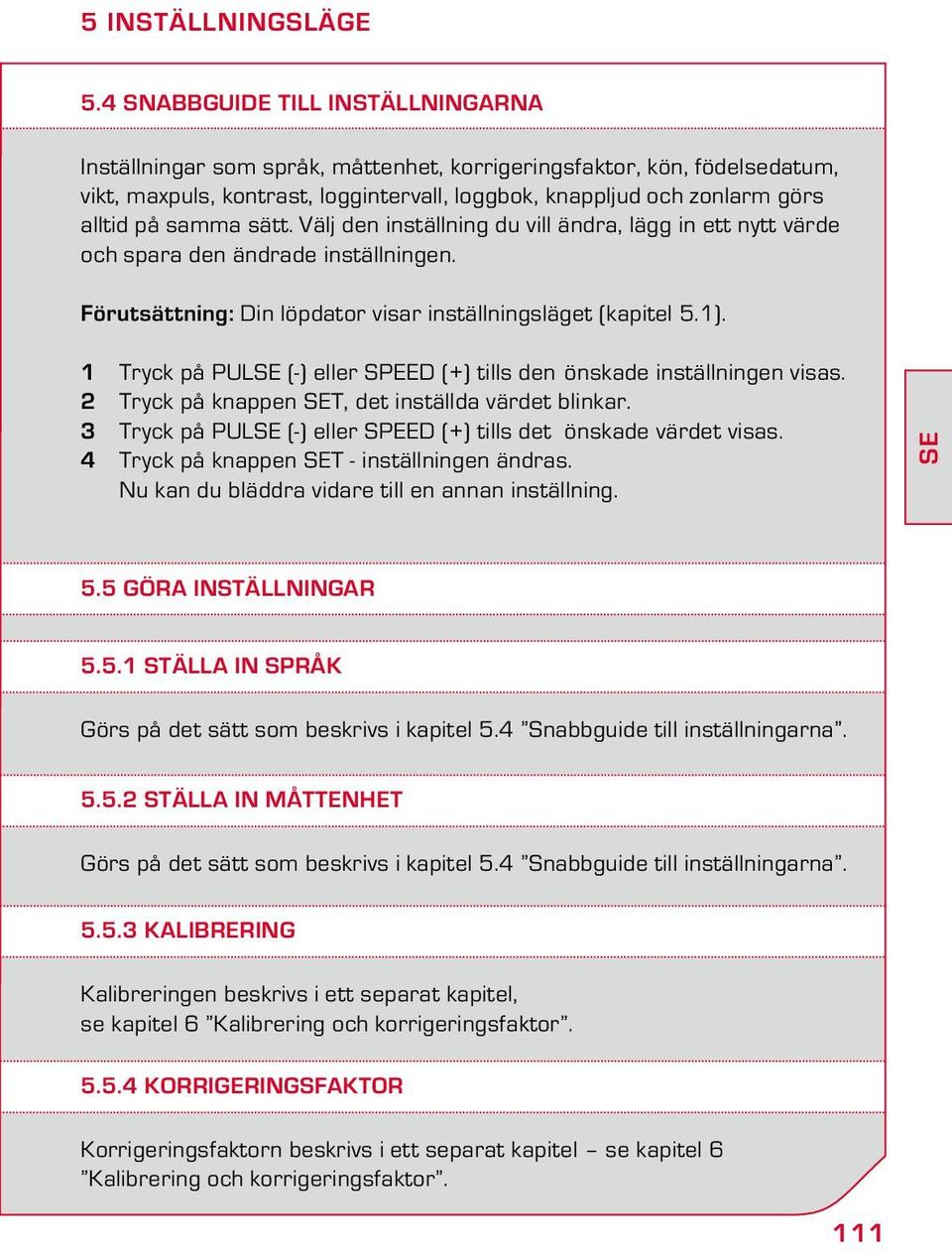 samma sätt. Välj den inställning du vill ändra, lägg in ett nytt värde och spara den ändrade inställningen. Förutsättning: Din löpdator visar inställningsläget (kapitel 5.1).