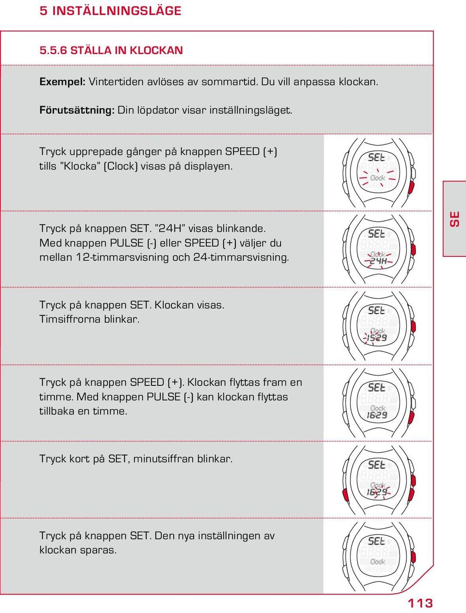 Med knappen PULSE (-) eller SPEED (+) väljer du mellan 12-timmarsvisning och 24-timmarsvisning. SE Tryck på knappen SET. Klockan visas. Timsiffrorna blinkar.