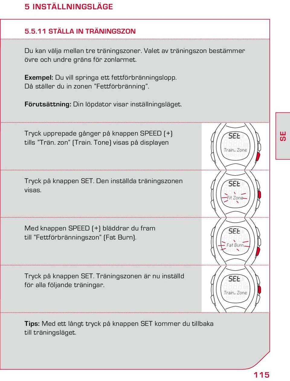 Tryck upprepade gånger på knappen SPEED (+) tills Trän. zon (Train. Tone) visas på displayen SE Tryck på knappen SET. Den inställda träningszonen visas.