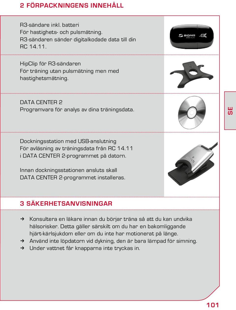 SE Dockningsstation med USB-anslutning För avläsning av träningsdata från RC 14.11 i Data Center 2-programmet på datorn. Innan dockningsstationen ansluts skall Data Center 2-programmet installeras.