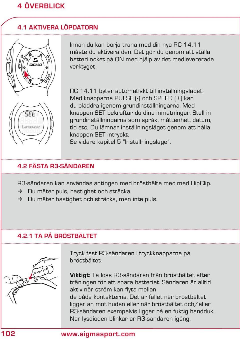 Ställ in grundinställningarna som språk, måttenhet, datum, tid etc, Du lämnar inställningsläget genom att hålla knappen SET intryckt. Se vidare kapitel 5 Inställningsläge. 4.