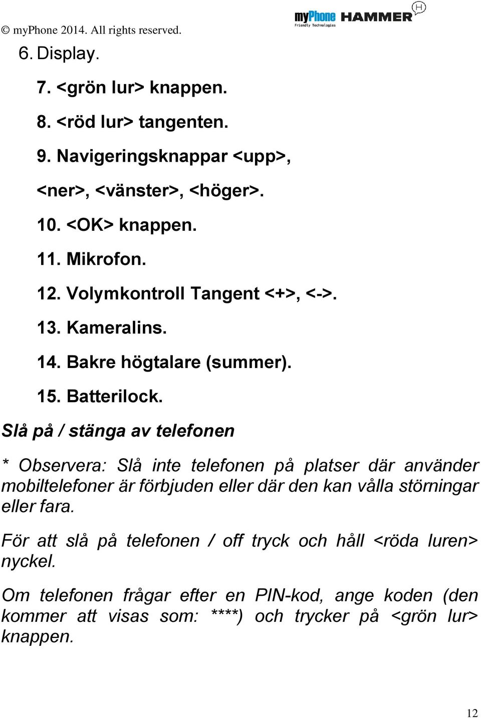 Slå på / stänga av telefonen * Observera: Slå inte telefonen på platser där använder mobiltelefoner är förbjuden eller där den kan vålla störningar