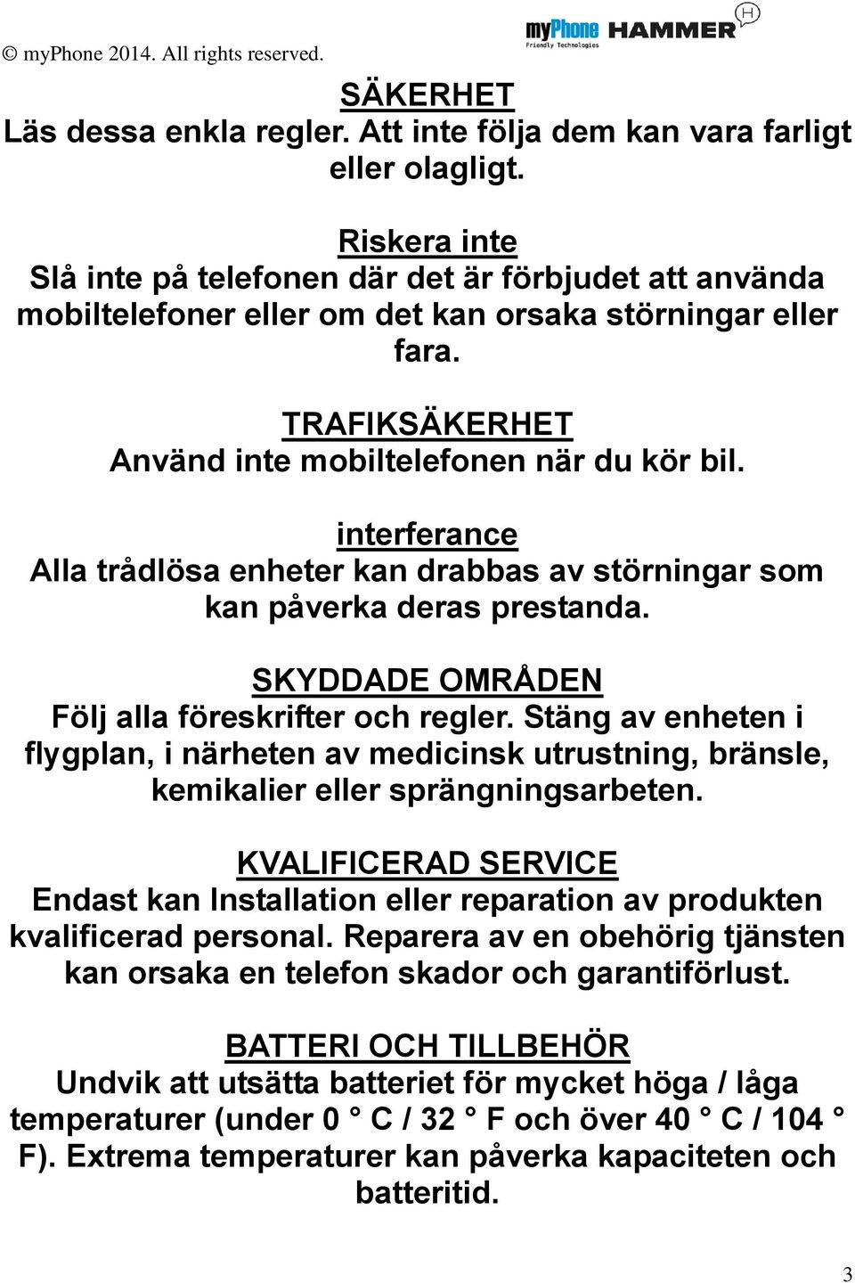 interferance Alla trådlösa enheter kan drabbas av störningar som kan påverka deras prestanda. SKYDDADE OMRÅDEN Följ alla föreskrifter och regler.