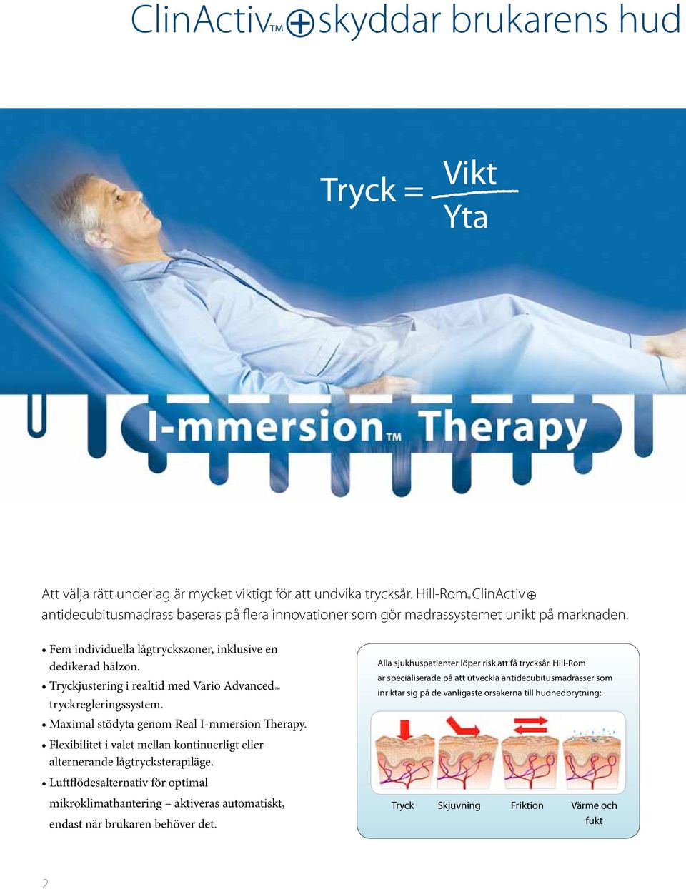 Tryckjustering i realtid med Vario Advanced tryckregleringssystem. Maximal stödyta genom Real I-mmersion Therapy. Flexibilitet i valet mellan kontinuerligt eller alternerande lågtrycksterapiläge.