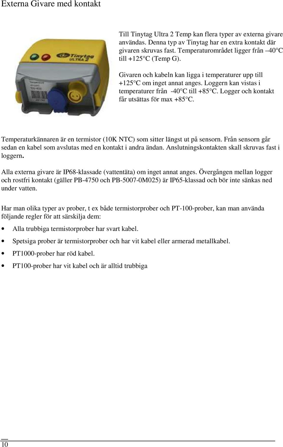 Logger och kontakt får utsättas för max +85 C. Temperaturkännaren är en termistor (10K NTC) som sitter längst ut på sensorn. Från sensorn går sedan en kabel som avslutas med en kontakt i andra ändan.